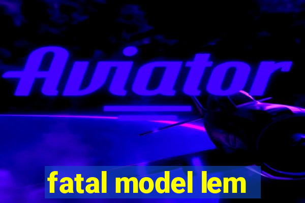 fatal model lem